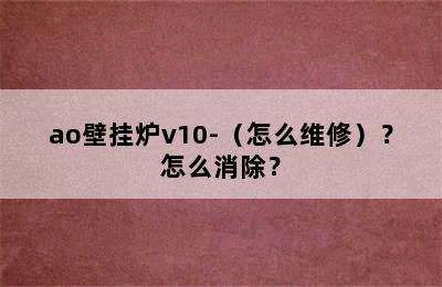 ao壁挂炉v10-（怎么维修）？怎么消除？