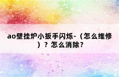 ao壁挂炉小扳手闪烁-（怎么维修）？怎么消除？