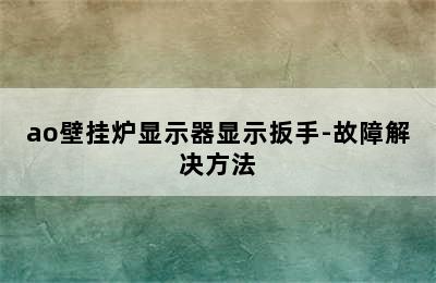 ao壁挂炉显示器显示扳手-故障解决方法