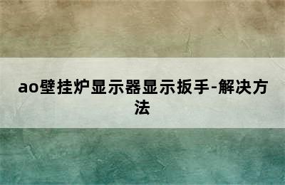 ao壁挂炉显示器显示扳手-解决方法