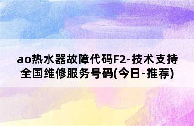 ao热水器故障代码F2-技术支持全国维修服务号码(今日-推荐)