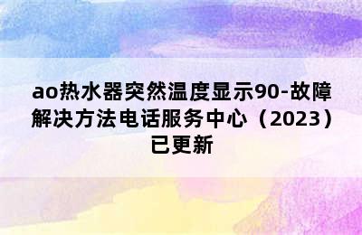 ao热水器突然温度显示90-故障解决方法电话服务中心（2023）已更新