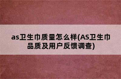 as卫生巾质量怎么样(AS卫生巾品质及用户反馈调查)