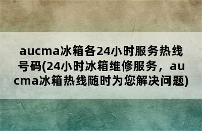 aucma冰箱各24小时服务热线号码(24小时冰箱维修服务，aucma冰箱热线随时为您解决问题)