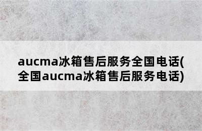 aucma冰箱售后服务全国电话(全国aucma冰箱售后服务电话)