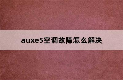 auxe5空调故障怎么解决