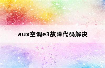 aux空调e3故障代码解决