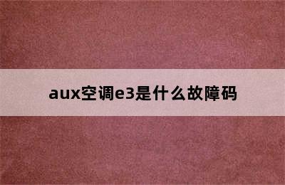 aux空调e3是什么故障码