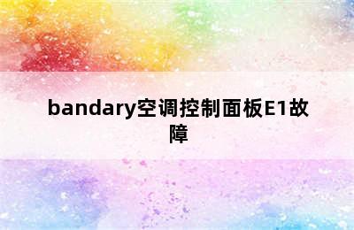 bandary空调控制面板E1故障