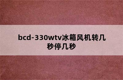 bcd-330wtv冰箱风机转几秒停几秒