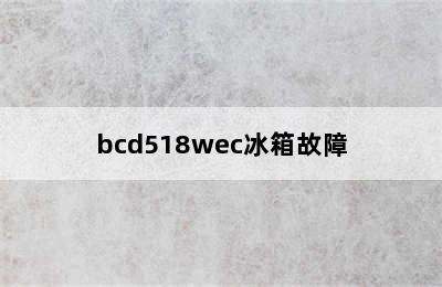 bcd518wec冰箱故障