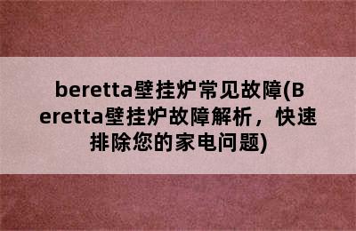 beretta壁挂炉常见故障(Beretta壁挂炉故障解析，快速排除您的家电问题)