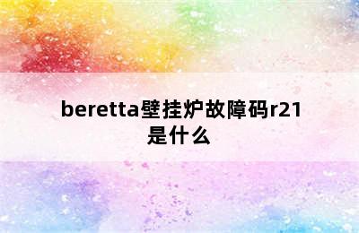 beretta壁挂炉故障码r21是什么