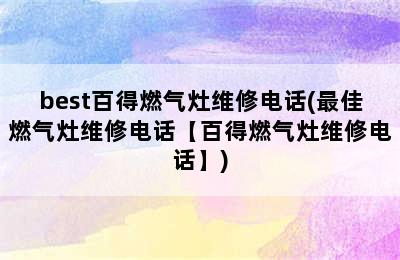 best百得燃气灶维修电话(最佳燃气灶维修电话【百得燃气灶维修电话】)