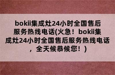 bokii集成灶24小时全国售后服务热线电话(火急！bokii集成灶24小时全国售后服务热线电话，全天候恭候您！)