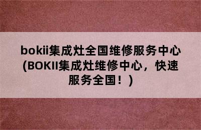 bokii集成灶全国维修服务中心(BOKII集成灶维修中心，快速服务全国！)