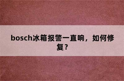 bosch冰箱报警一直响，如何修复？