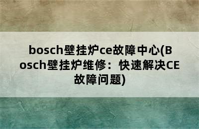 bosch壁挂炉ce故障中心(Bosch壁挂炉维修：快速解决CE故障问题)