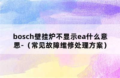 bosch壁挂炉不显示ea什么意思-（常见故障维修处理方案）