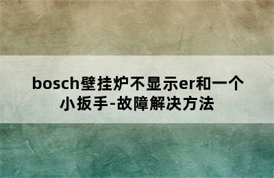 bosch壁挂炉不显示er和一个小扳手-故障解决方法