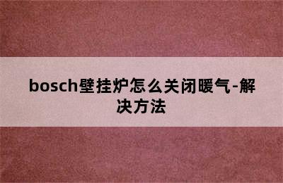 bosch壁挂炉怎么关闭暖气-解决方法