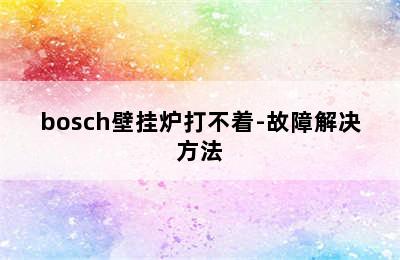 bosch壁挂炉打不着-故障解决方法