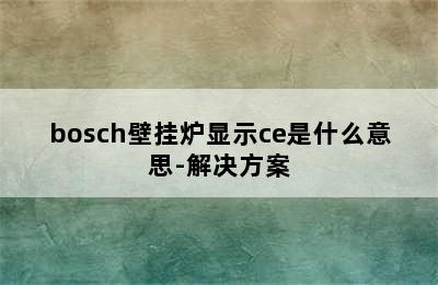 bosch壁挂炉显示ce是什么意思-解决方案