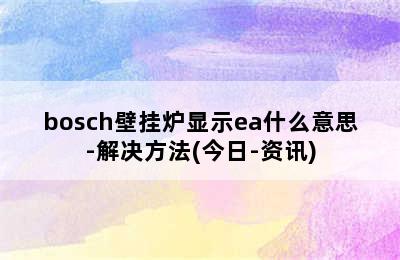 bosch壁挂炉显示ea什么意思-解决方法(今日-资讯)