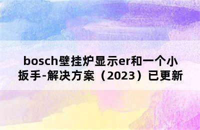 bosch壁挂炉显示er和一个小扳手-解决方案（2023）已更新