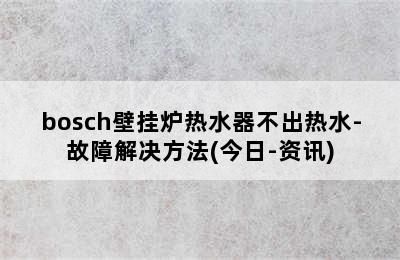 bosch壁挂炉热水器不出热水-故障解决方法(今日-资讯)