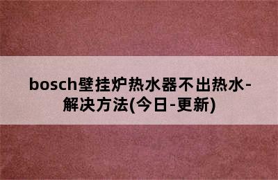 bosch壁挂炉热水器不出热水-解决方法(今日-更新)