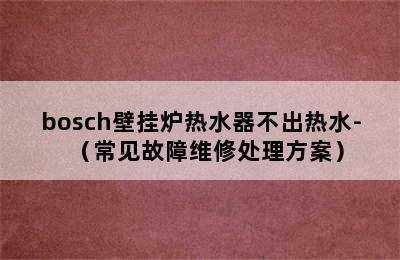 bosch壁挂炉热水器不出热水-（常见故障维修处理方案）