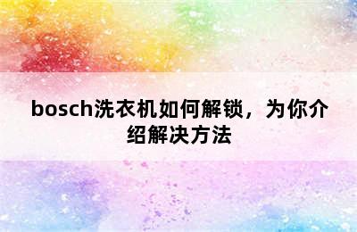 bosch洗衣机如何解锁，为你介绍解决方法