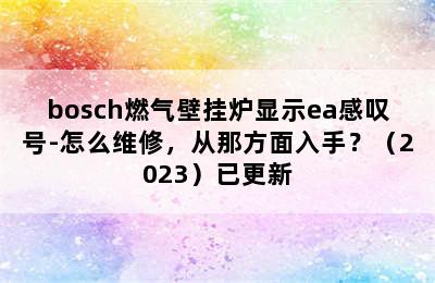 bosch燃气壁挂炉显示ea感叹号-怎么维修，从那方面入手？（2023）已更新