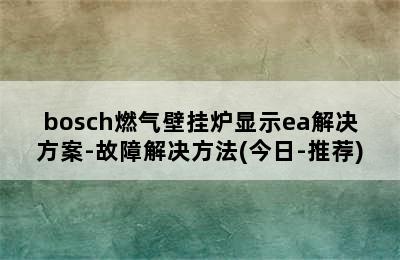 bosch燃气壁挂炉显示ea解决方案-故障解决方法(今日-推荐)