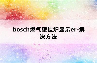 bosch燃气壁挂炉显示er-解决方法