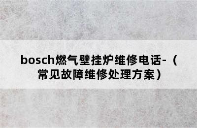 bosch燃气壁挂炉维修电话-（常见故障维修处理方案）