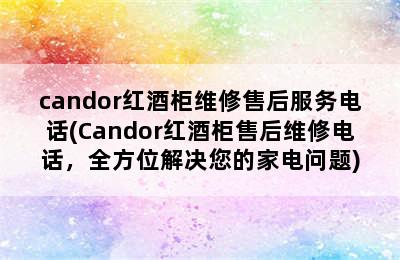 candor红酒柜维修售后服务电话(Candor红酒柜售后维修电话，全方位解决您的家电问题)