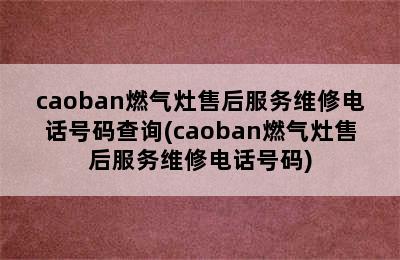 caoban燃气灶售后服务维修电话号码查询(caoban燃气灶售后服务维修电话号码)