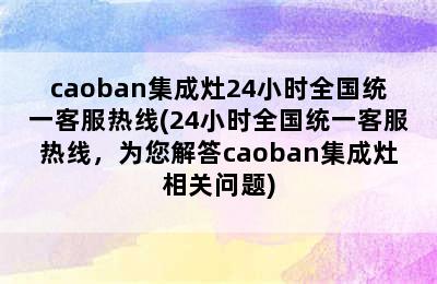 caoban集成灶24小时全国统一客服热线(24小时全国统一客服热线，为您解答caoban集成灶相关问题)