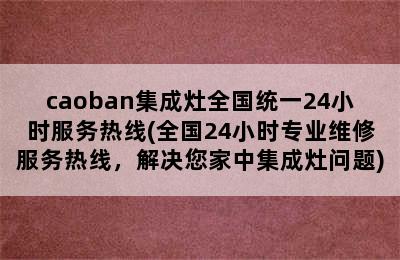 caoban集成灶全国统一24小时服务热线(全国24小时专业维修服务热线，解决您家中集成灶问题)