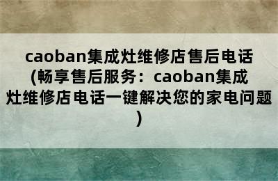 caoban集成灶维修店售后电话(畅享售后服务：caoban集成灶维修店电话一键解决您的家电问题)