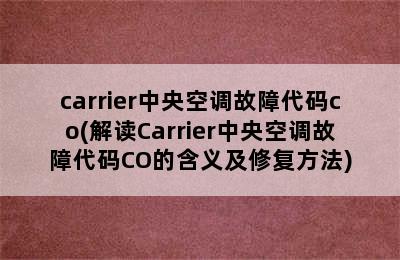 carrier中央空调故障代码co(解读Carrier中央空调故障代码CO的含义及修复方法)