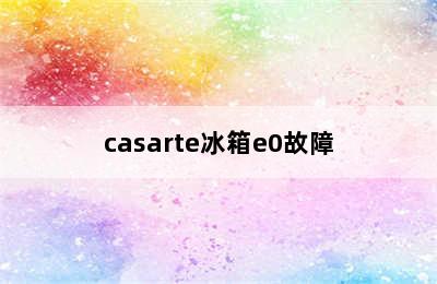 casarte冰箱e0故障