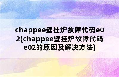 chappee壁挂炉故障代码e02(chappee壁挂炉故障代码e02的原因及解决方法)