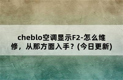 cheblo空调显示F2-怎么维修，从那方面入手？(今日更新)