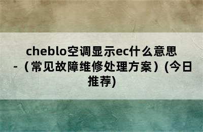 cheblo空调显示ec什么意思-（常见故障维修处理方案）(今日推荐)