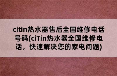 citin热水器售后全国维修电话号码(ciTin热水器全国维修电话，快速解决您的家电问题)