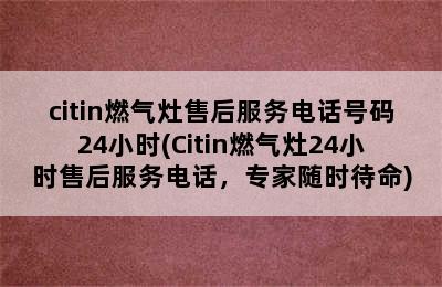 citin燃气灶售后服务电话号码24小时(Citin燃气灶24小时售后服务电话，专家随时待命)