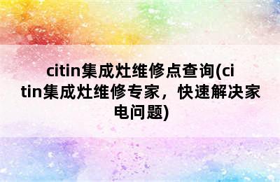 citin集成灶维修点查询(citin集成灶维修专家，快速解决家电问题)